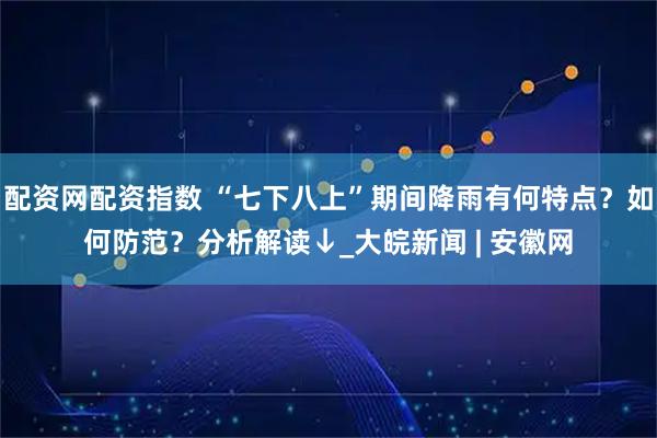配资网配资指数 “七下八上”期间降雨有何特点？如何防范？分析解读↓_大皖新闻 | 安徽网