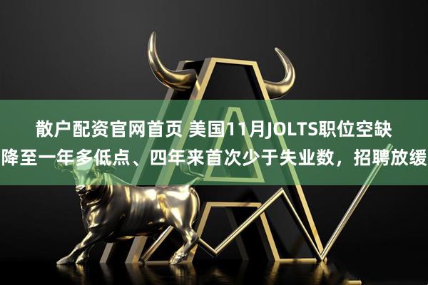 散户配资官网首页 美国11月JOLTS职位空缺降至一年多低点、四年来首次少于失业数,招聘放缓